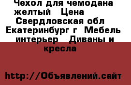 Чехол для чемодана желтый › Цена ­ 900 - Свердловская обл., Екатеринбург г. Мебель, интерьер » Диваны и кресла   